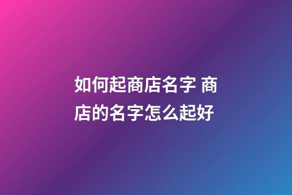 如何起商店名字 商店的名字怎么起好-第1張-店鋪起名-玄機派